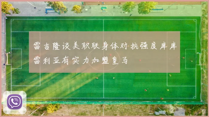 雷吉隆谈美职联身体对抗强度库库雷利亚有实力加盟皇马