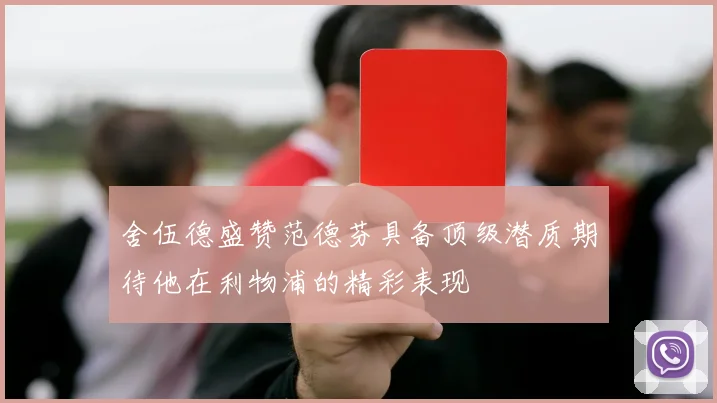 舍伍德盛赞范德芬具备顶级潜质期待他在利物浦的精彩表现