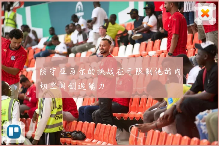 防守亚马尔的挑战在于限制他的内切空间创造能力