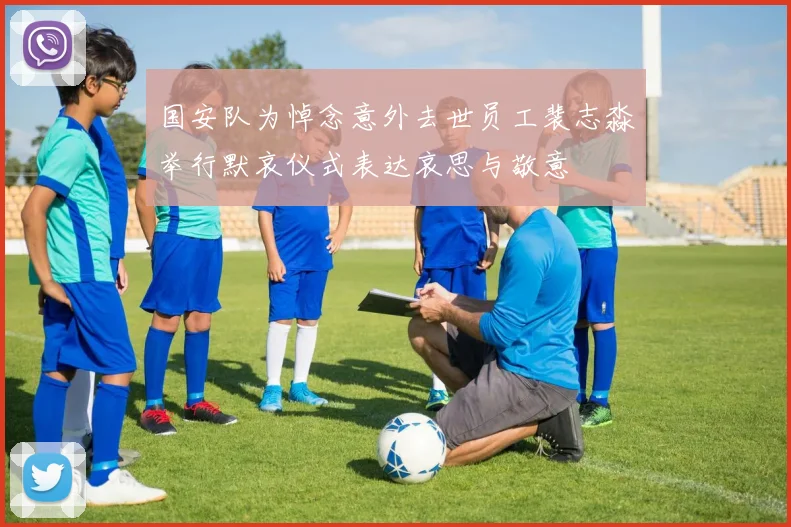 国安队为悼念意外去世员工裴志淼举行默哀仪式表达哀思与敬意