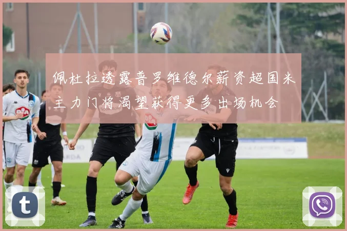 佩杜拉透露普罗维德尔薪资超国米主力门将渴望获得更多出场机会