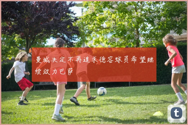 曼城决定不再追求德容球员希望继续效力巴萨