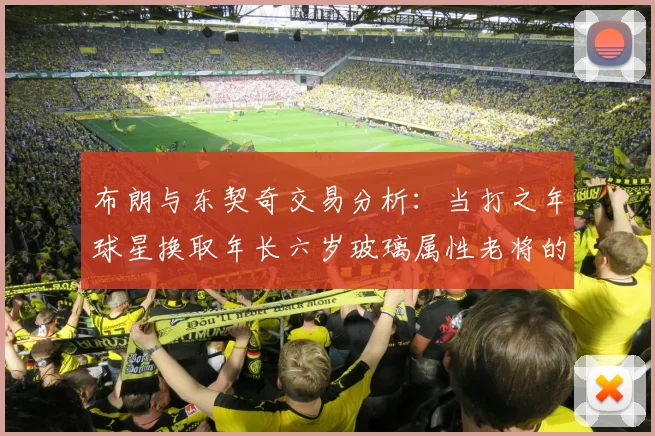 布朗与东契奇交易分析：当打之年球星换取年长六岁玻璃属性老将的利弊探讨