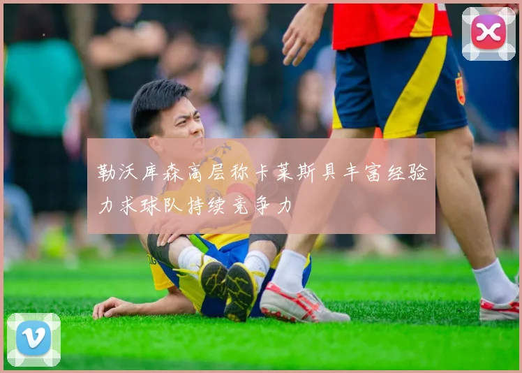 勒沃库森高层称卡莱斯具丰富经验力求球队持续竞争力