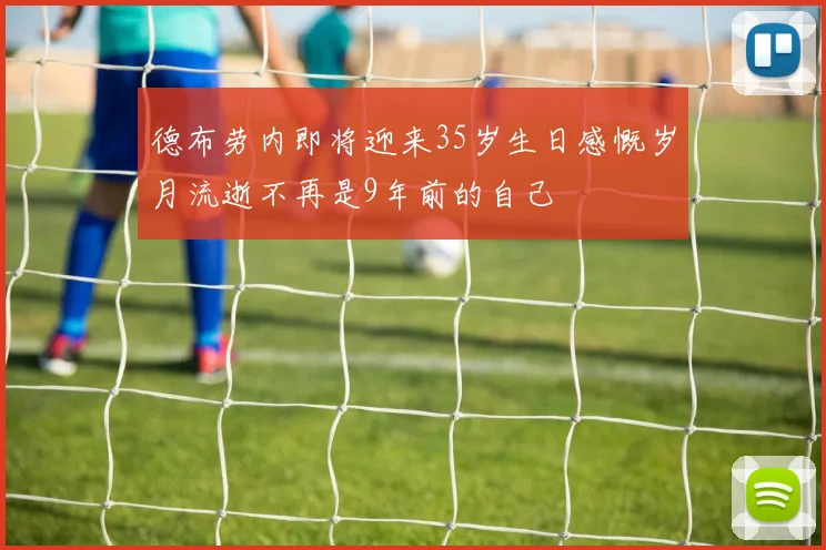 德布劳内即将迎来35岁生日感慨岁月流逝不再是9年前的自己