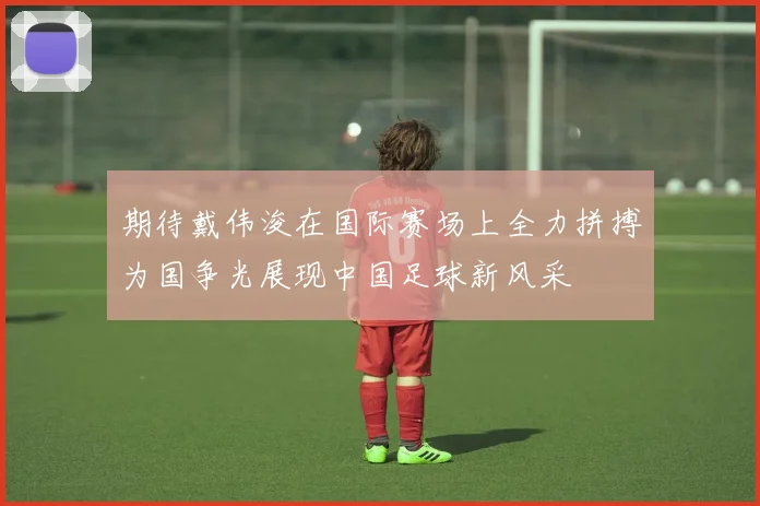 期待戴伟浚在国际赛场上全力拼搏为国争光展现中国足球新风采