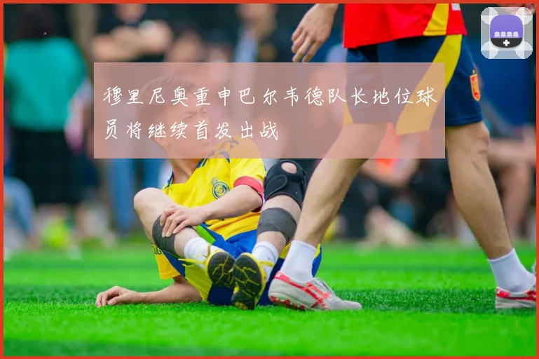 穆里尼奥重申巴尔韦德队长地位球员将继续首发出战