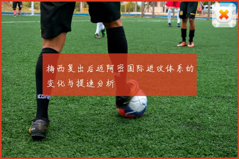 梅西复出后迈阿密国际进攻体系的变化与提速分析